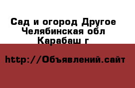 Сад и огород Другое. Челябинская обл.,Карабаш г.